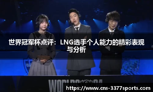 世界冠军杯点评：LNG选手个人能力的精彩表现与分析