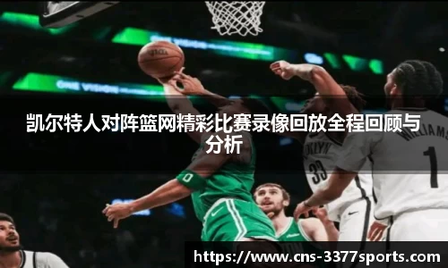 凯尔特人对阵篮网精彩比赛录像回放全程回顾与分析
